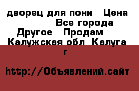 дворец для пони › Цена ­ 2 500 - Все города Другое » Продам   . Калужская обл.,Калуга г.